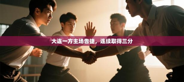 大连一方主场告捷，连续取得三分