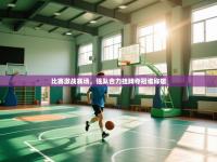 比赛激战赛场，强队合力挂牌夺冠谁称雄