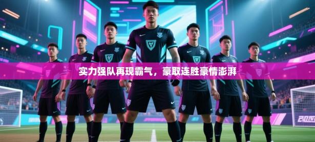实力强队再现霸气，豪取连胜豪情澎湃