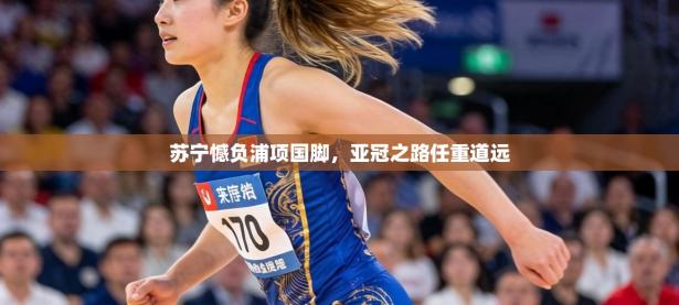 苏宁憾负浦项国脚，亚冠之路任重道远