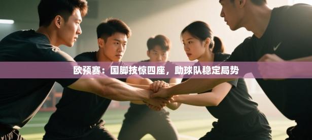 欧预赛：国脚技惊四座，助球队稳定局势