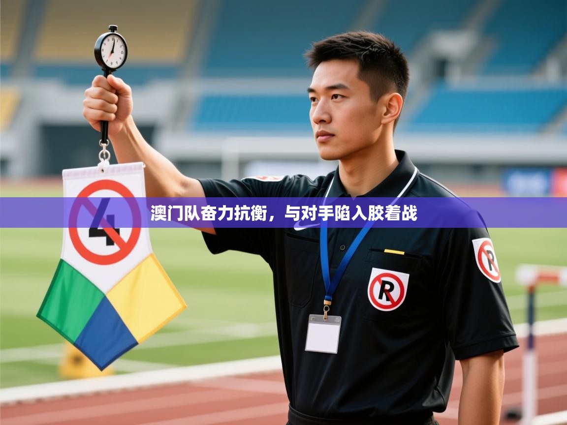 澳门队奋力抗衡，与对手陷入胶着战  第2张