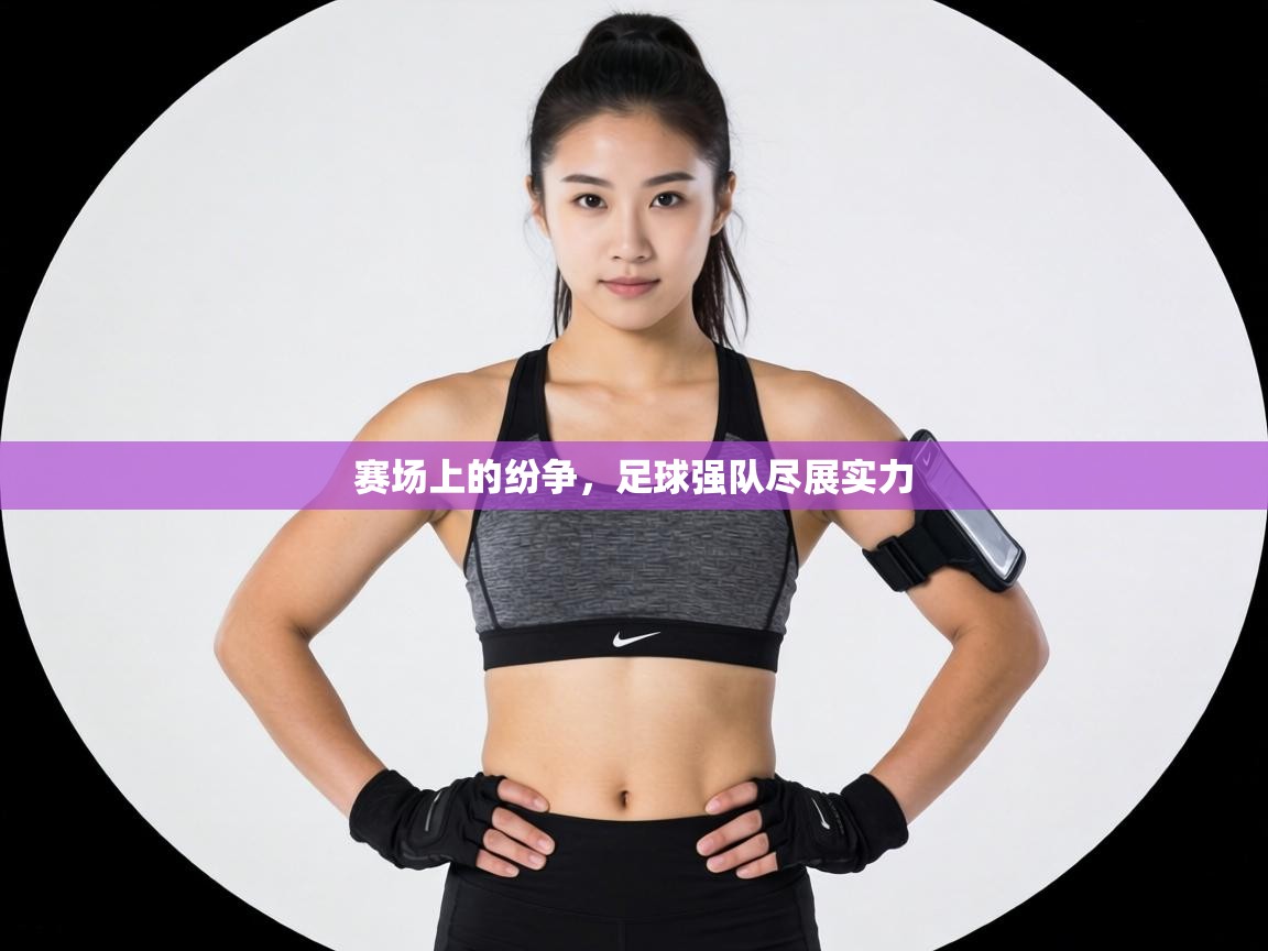 赛场上的纷争,足球强队尽展实力 第2张